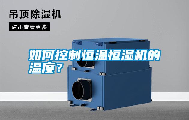 如何控制恒溫恒濕機(jī)的溫度？