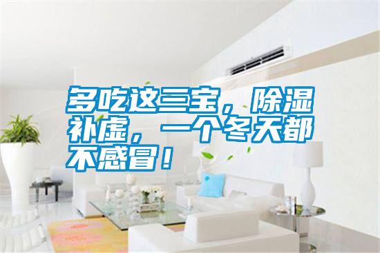 多吃這三寶，除濕補(bǔ)虛，一個(gè)冬天都不感冒！