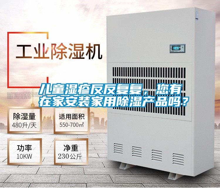 兒童濕疹反反復(fù)復(fù)，您有在家安裝家用除濕產(chǎn)品嗎？