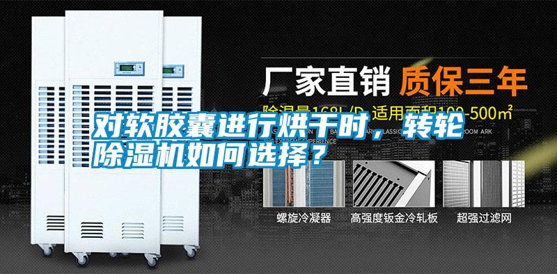 對(duì)軟膠囊進(jìn)行烘干時(shí)，轉(zhuǎn)輪除濕機(jī)如何選擇？