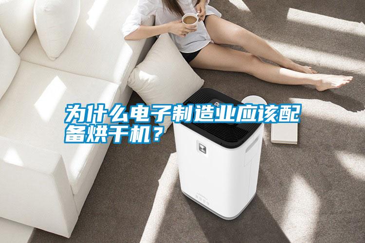 為什么電子制造業(yè)應(yīng)該配備烘干機(jī)？