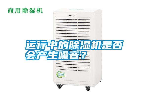 運(yùn)行中的除濕機(jī)是否會(huì)產(chǎn)生噪音？