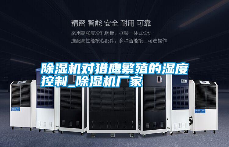 除濕機(jī)對(duì)獵鷹繁殖的濕度控制_除濕機(jī)廠(chǎng)家
