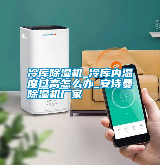 冷庫除濕機_冷庫內(nèi)濕度過高怎么辦_安詩曼除濕機廠家