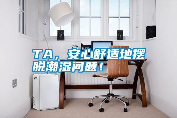 TA，安心舒適地?cái)[脫潮濕問(wèn)題！