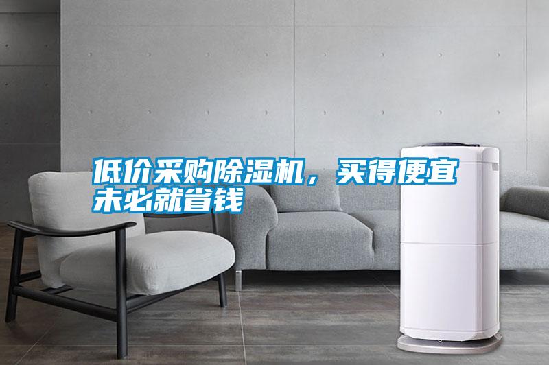 低價(jià)采購(gòu)除濕機(jī)，買得便宜未必就省錢