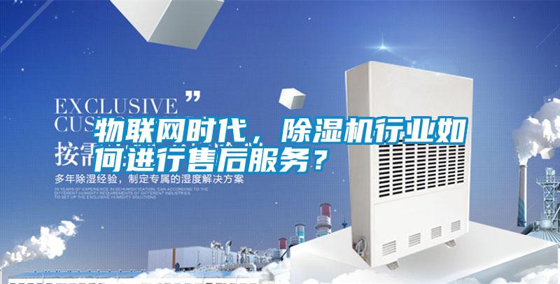 物聯(lián)網(wǎng)時代，除濕機(jī)行業(yè)如何進(jìn)行售后服務(wù)？