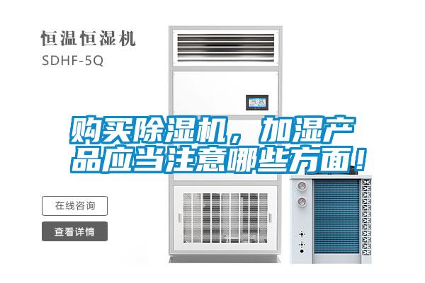 購(gòu)買除濕機(jī)，加濕產(chǎn)品應(yīng)當(dāng)注意哪些方面！