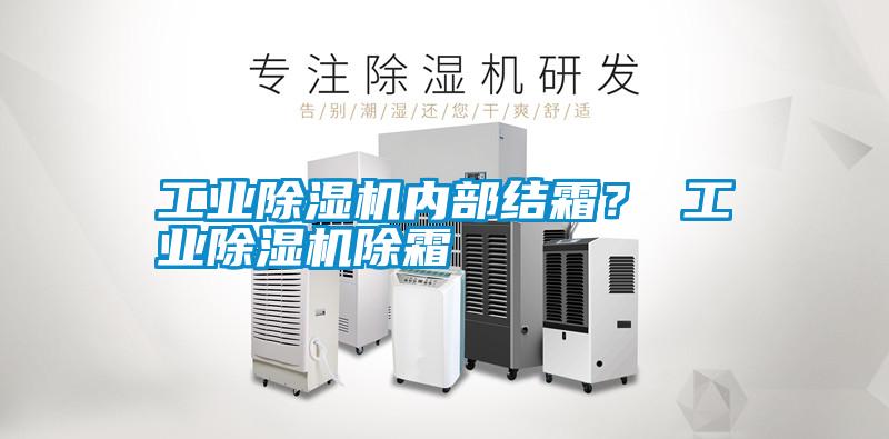 工業(yè)除濕機(jī)內(nèi)部結(jié)霜？ 工業(yè)除濕機(jī)除霜
