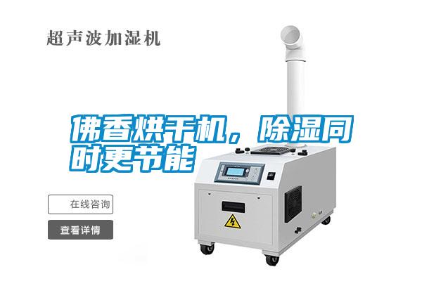 佛香烘干機(jī)，除濕同時(shí)更節(jié)能