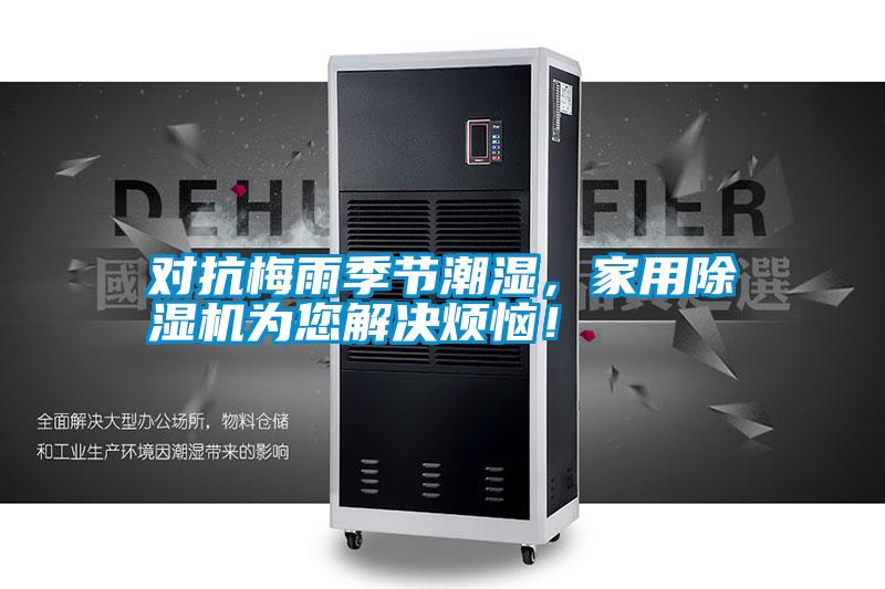 對(duì)抗梅雨季節(jié)潮濕，家用除濕機(jī)為您解決煩惱！