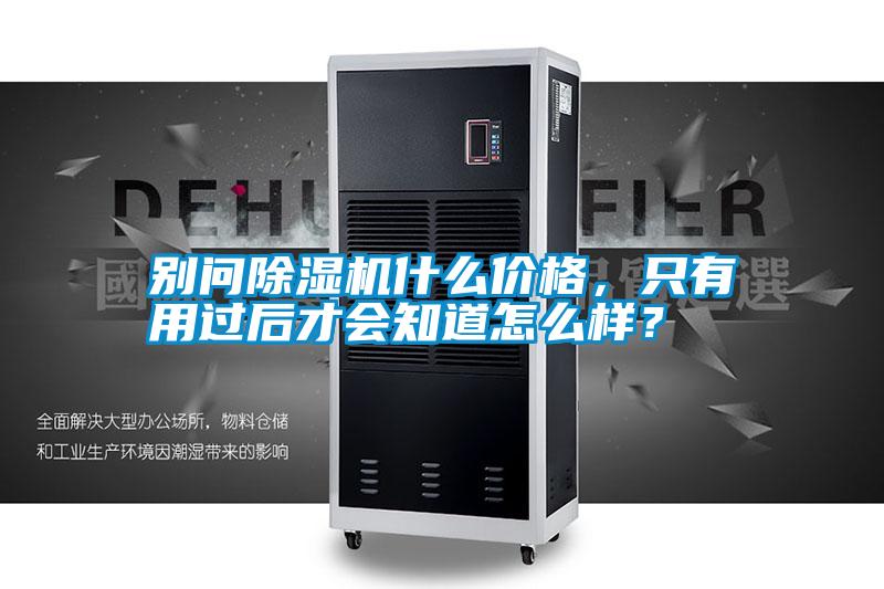 別問除濕機(jī)什么價(jià)格，只有用過后才會(huì)知道怎么樣？