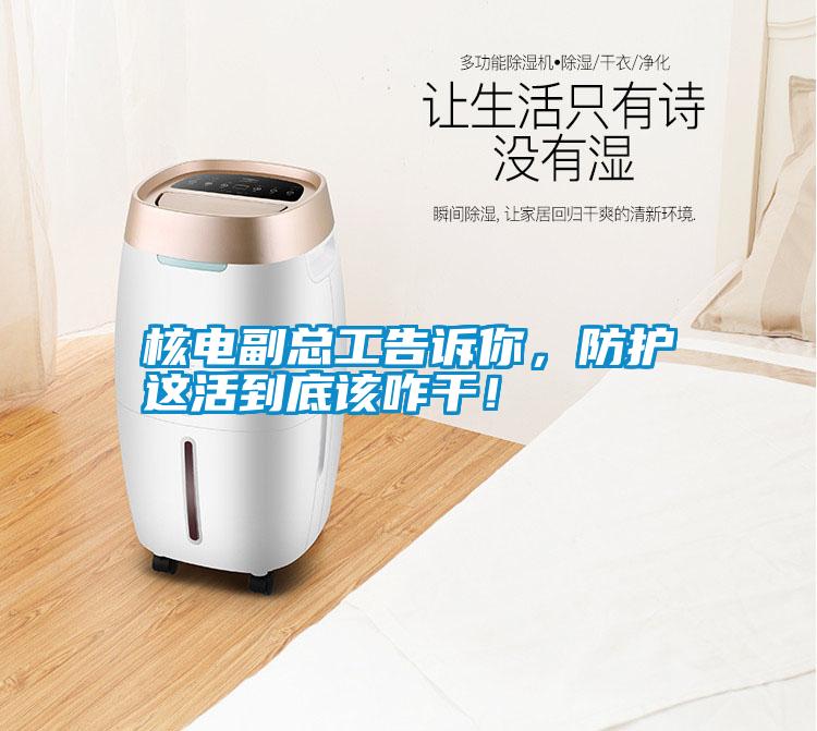 核電副總工告訴你，防護(hù)這活到底該咋干！