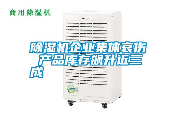 除濕機企業(yè)集體哀傷 產(chǎn)品庫存飆升近三成