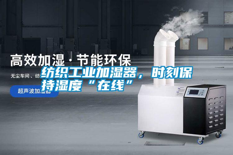 紡織工業(yè)加濕器，時刻保持濕度“在線”