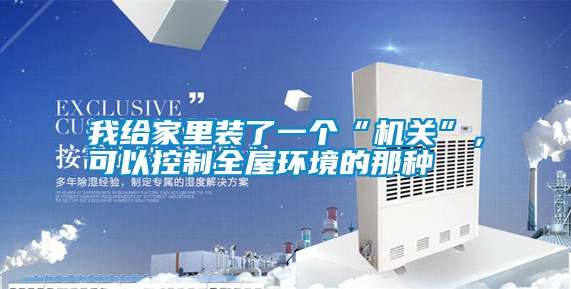 我給家里裝了一個(gè)“機(jī)關(guān)”，可以控制全屋環(huán)境的那種