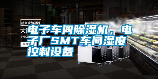 電子車間除濕機，電子廠SMT車間濕度控制設備