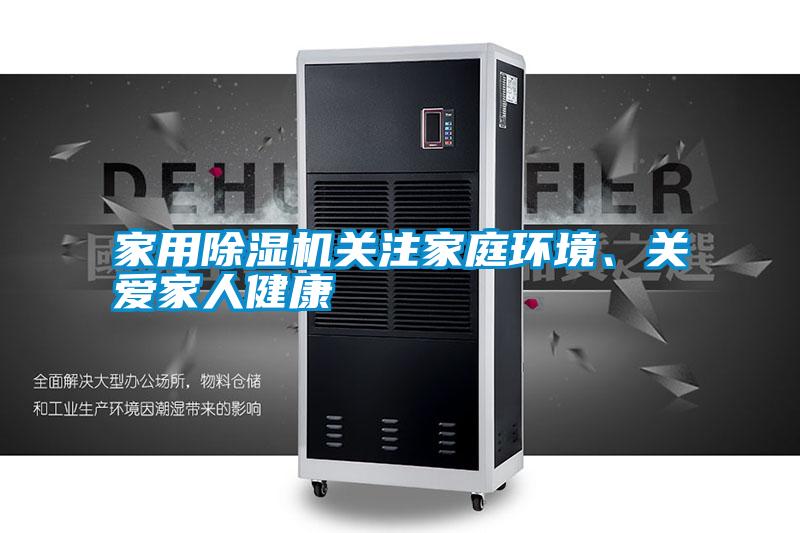 家用除濕機(jī)關(guān)注家庭環(huán)境、關(guān)愛家人健康