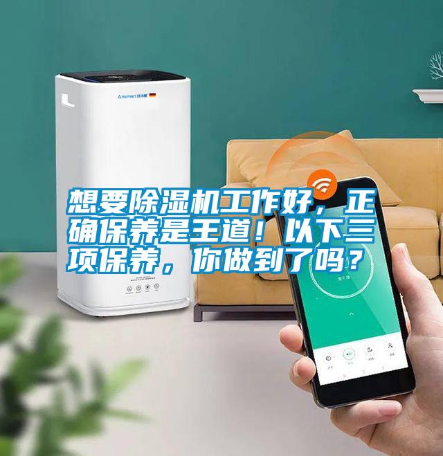 想要除濕機(jī)工作好，正確保養(yǎng)是王道！以下三項(xiàng)保養(yǎng)，你做到了嗎？