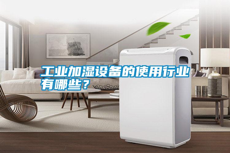 工業(yè)加濕設備的使用行業(yè)有哪些？