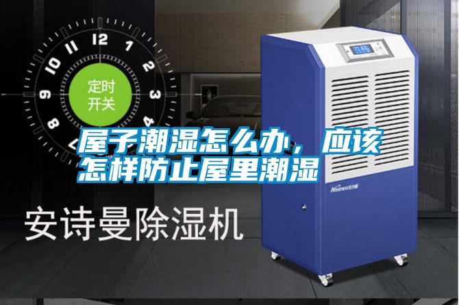 屋子潮濕怎么辦，應(yīng)該怎樣防止屋里潮濕