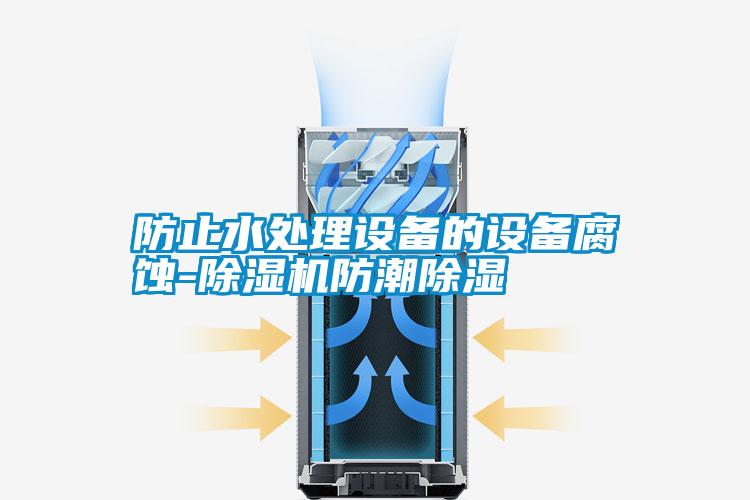 防止水處理設(shè)備的設(shè)備腐蝕-除濕機(jī)防潮除濕