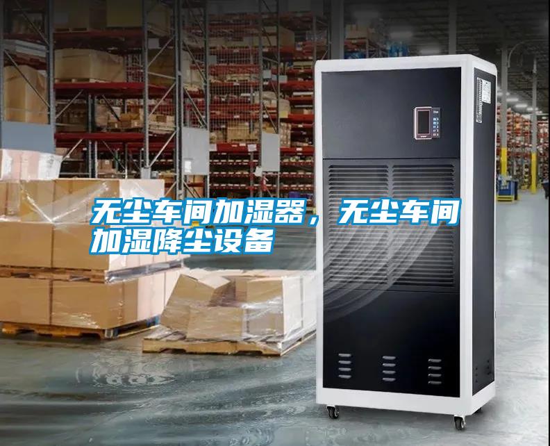 無塵車間加濕器，無塵車間加濕降塵設(shè)備