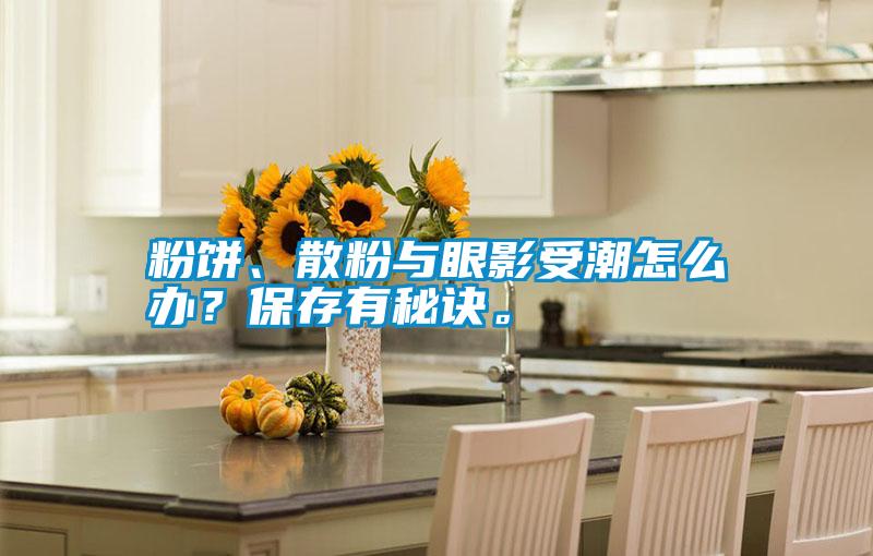 粉餅、散粉與眼影受潮怎么辦？保存有秘訣。