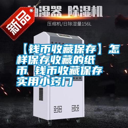 【錢幣收藏保存】怎樣保存收藏的紙幣 錢幣收藏保存實用小竅門