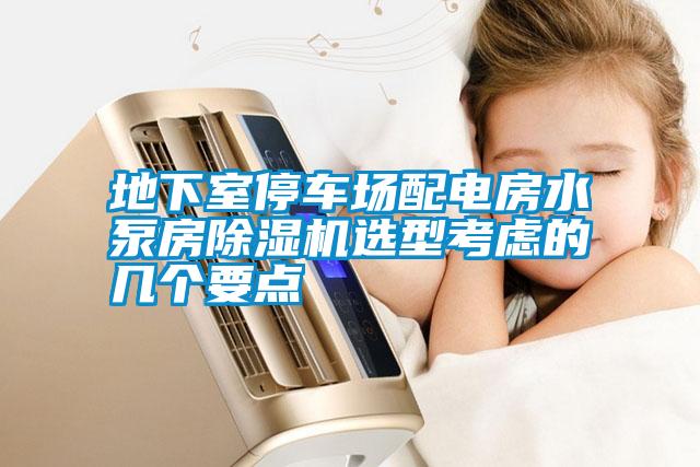 地下室停車場配電房水泵房除濕機(jī)選型考慮的幾個要點