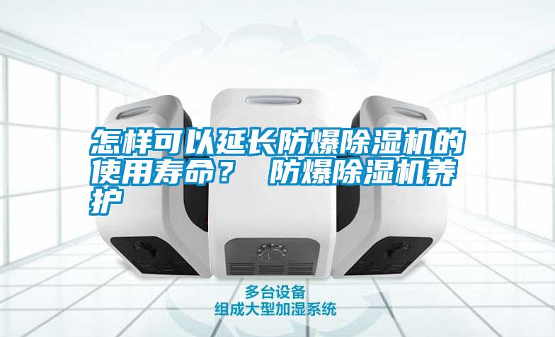 怎樣可以延長防爆除濕機的使用壽命？ 防爆除濕機養(yǎng)護