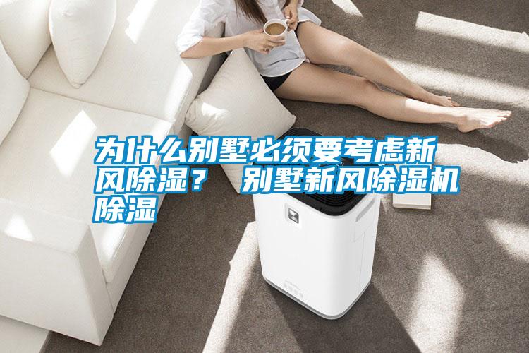 為什么別墅必須要考慮新風(fēng)除濕？ 別墅新風(fēng)除濕機(jī)除濕