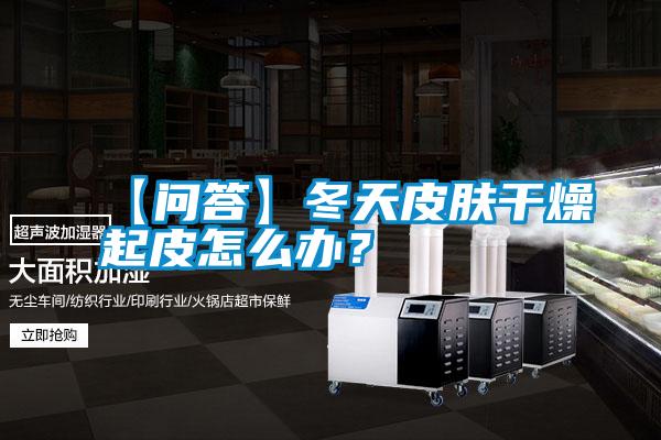 【問答】冬天皮膚干燥起皮怎么辦？