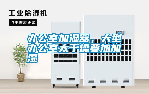 辦公室加濕器，大型辦公室太干燥要加加濕