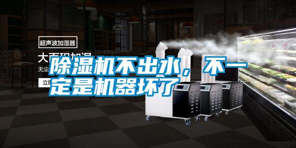 除濕機不出水，不一定是機器壞了