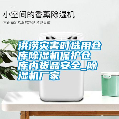 洪澇災(zāi)害時選用倉庫除濕機保護(hù)倉庫內(nèi)貨品安全_除濕機廠家