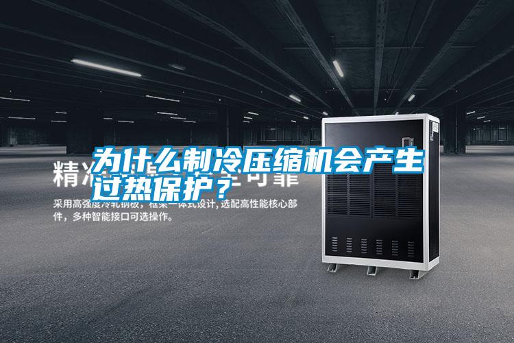 為什么制冷壓縮機(jī)會(huì)產(chǎn)生過(guò)熱保護(hù)？