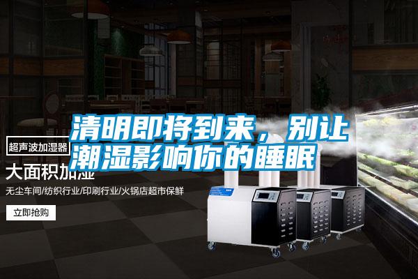 清明即將到來，別讓潮濕影響你的睡眠