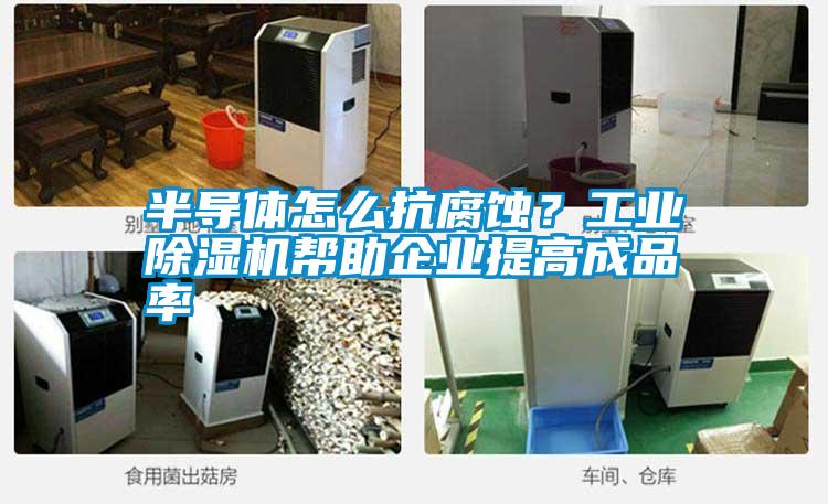 半導(dǎo)體怎么抗腐蝕？工業(yè)除濕機幫助企業(yè)提高成品率