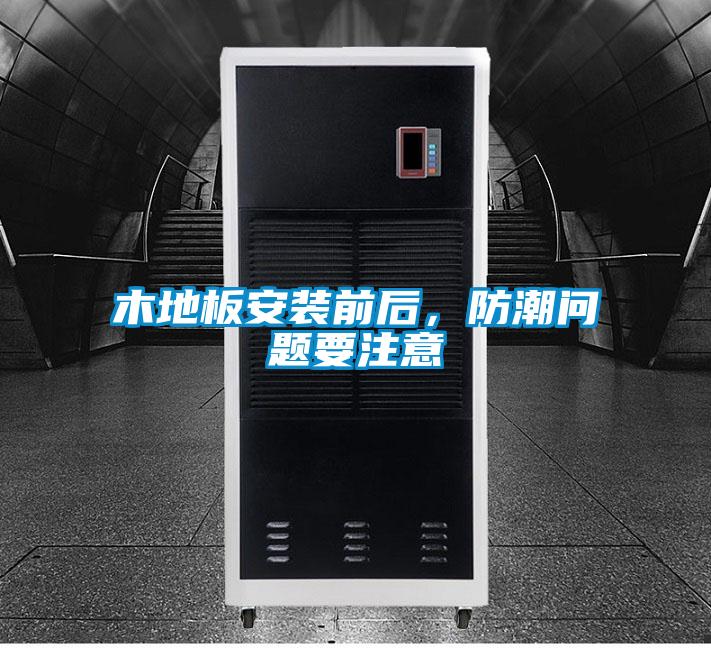 木地板安裝前后，防潮問題要注意