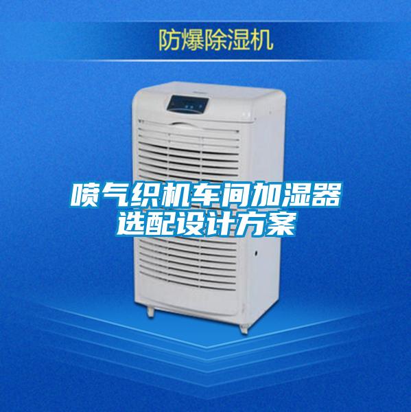 噴氣織機車間加濕器選配設(shè)計方案