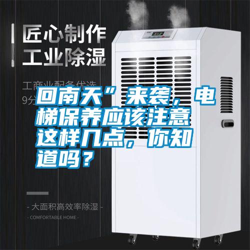 回南天”來襲，電梯保養(yǎng)應(yīng)該注意這樣幾點，你知道嗎？