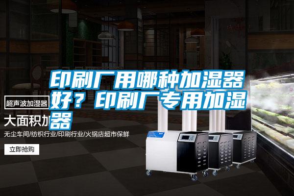 印刷廠用哪種加濕器好？印刷廠專用加濕器