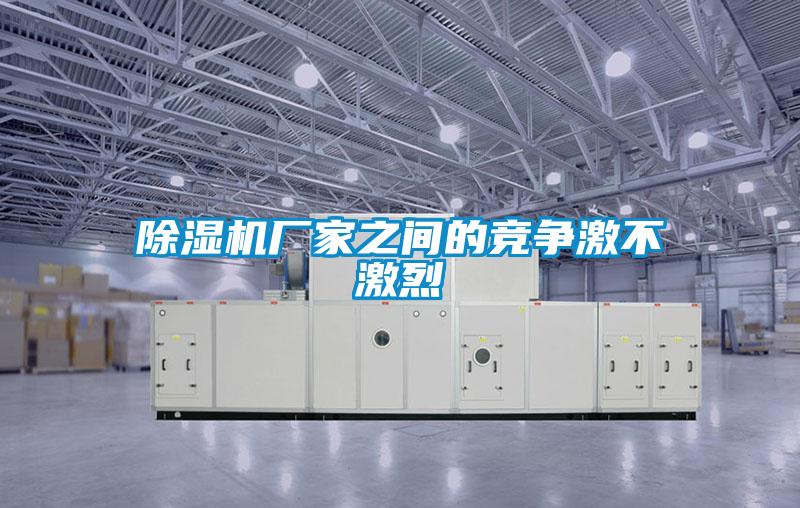 除濕機(jī)廠家之間的競爭激不激烈