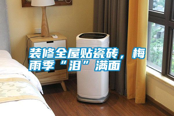 裝修全屋貼瓷磚，梅雨季“淚”滿面