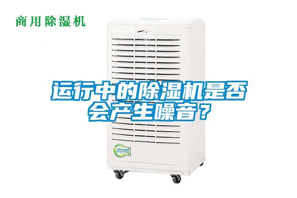 運(yùn)行中的除濕機(jī)是否會(huì)產(chǎn)生噪音？