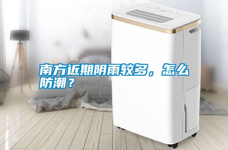 南方近期陰雨較多，怎么防潮？