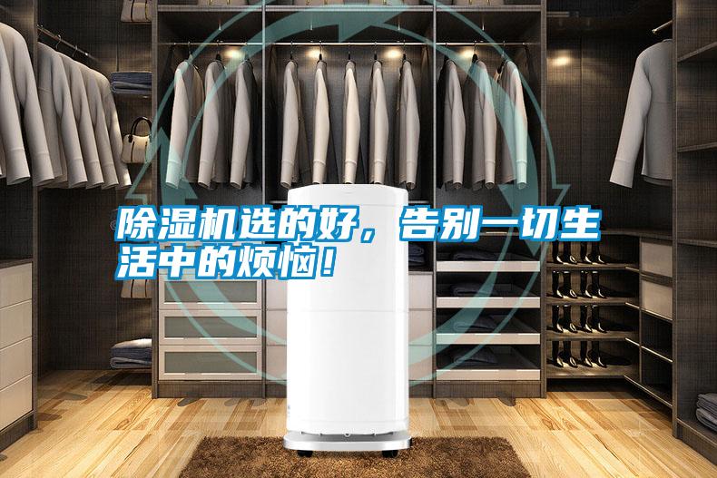 除濕機(jī)選的好，告別一切生活中的煩惱！