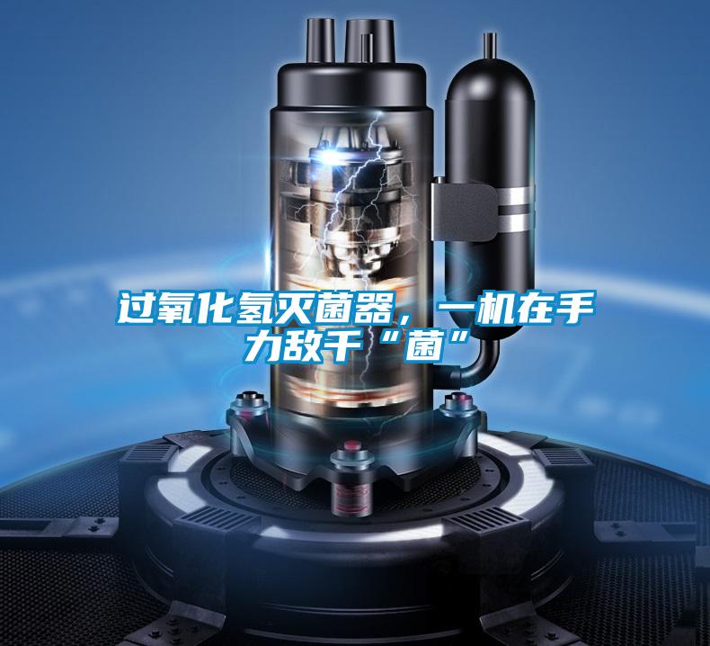 過氧化氫滅菌器，一機在手力敵千“菌”