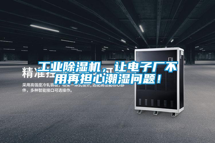 工業(yè)除濕機(jī)，讓電子廠不用再擔(dān)心潮濕問(wèn)題！